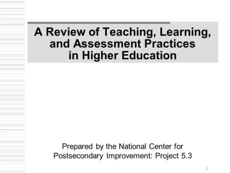 1 A Review of Teaching, Learning, and Assessment Practices in Higher Education Prepared by the National Center for Postsecondary Improvement: Project 5.3.