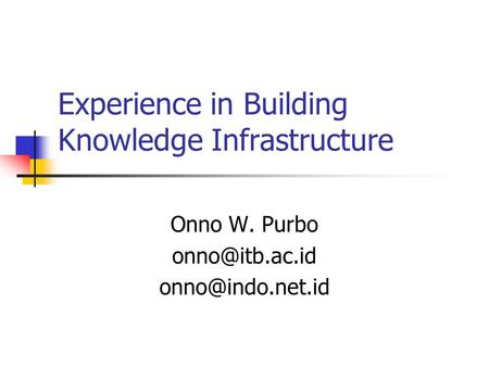 Experience in Building Knowledge Infrastructure Onno W. Purbo