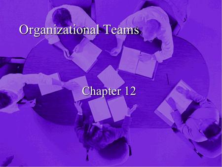 Organizational Teams Chapter 12. Overview n Preponderance of Teams n Organizational Small Groups n Characteristics of Groups n Relational Communication.