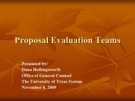 Proposal Evaluation Teams Presented by: Dana Hollingsworth Office of General Counsel The University of Texas System November 4, 2009.