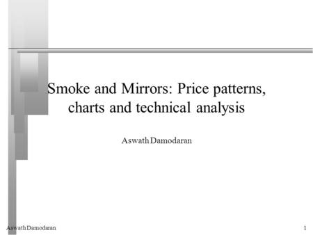 Aswath Damodaran1 Smoke and Mirrors: Price patterns, charts and technical analysis Aswath Damodaran.