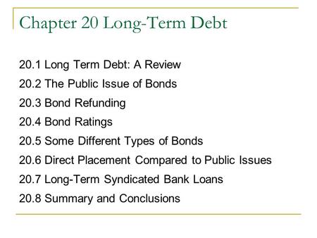 Chapter 20 Long-Term Debt 20.1 Long Term Debt: A Review 20.2 The Public Issue of Bonds 20.3 Bond Refunding 20.4 Bond Ratings 20.5 Some Different Types.