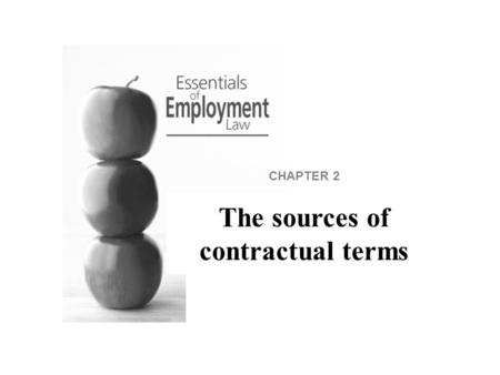 CHAPTER 2 The sources of contractual terms. Introduction This section concerns the contract of employment and how it comes into existence. It is important.