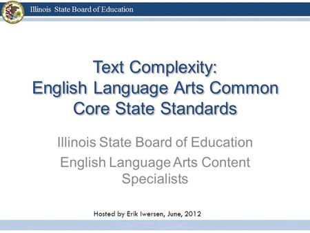 Text Complexity: English Language Arts Common Core State Standards Illinois State Board of Education English Language Arts Content Specialists Hosted by.