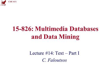 CMU SCS 15-826: Multimedia Databases and Data Mining Lecture #14: Text – Part I C. Faloutsos.