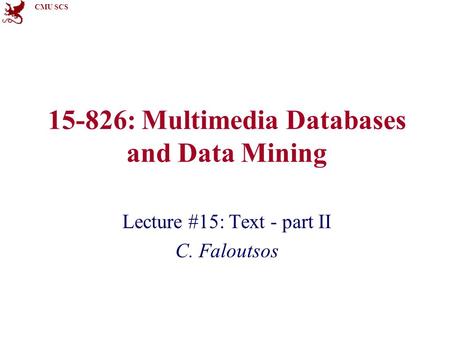 CMU SCS 15-826: Multimedia Databases and Data Mining Lecture #15: Text - part II C. Faloutsos.