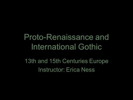 Proto-Renaissance and International Gothic 13th and 15th Centuries Europe Instructor: Erica Ness.