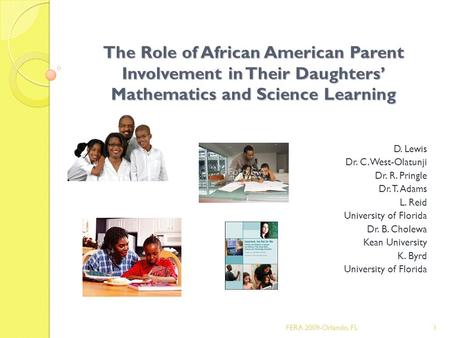 The Role of African American Parent Involvement in Their Daughters’ Mathematics and Science Learning D. Lewis Dr. C. West-Olatunji Dr. R. Pringle Dr. T.