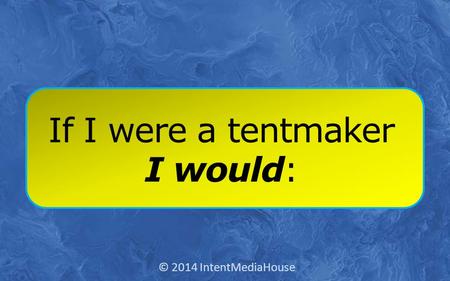 If I were a tentmaker I would: © 2014 IntentMediaHouse.