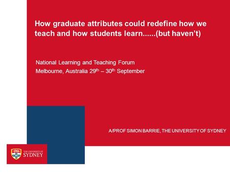 How graduate attributes could redefine how we teach and how students learn......(but haven’t) National Learning and Teaching Forum Melbourne, Australia.