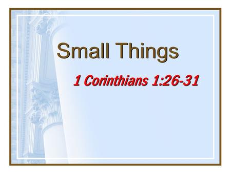 Small Things 1 Corinthians 1:26-31. 2 Isaiah 55:8-9 8 “For My thoughts are not your thoughts, nor are your ways My ways,” says the LORD. 9 “For as the.