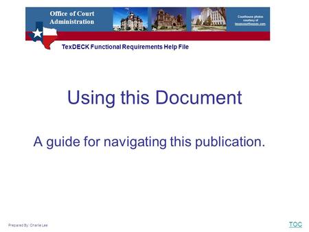 TOC Using this Document A guide for navigating this publication. TexDECK Functional Requirements Help File Courthouse photos courtesy of texascourthouses.com.