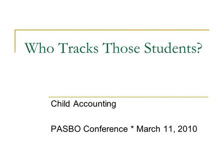 Who Tracks Those Students? Child Accounting PASBO Conference * March 11, 2010.