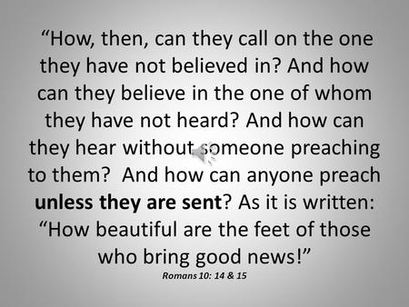 “How, then, can they call on the one they have not believed in? And how can they believe in the one of whom they have not heard? And how can they hear.