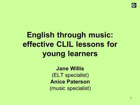 1 English through music: effective CLIL lessons for young learners Jane Willis (ELT specialist) Anice Paterson (music specialist)