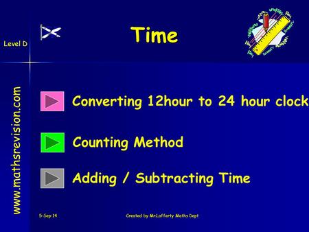 5-Sep-14Created by Mr.Lafferty Maths Dept Time Converting 12hour to 24 hour clock Counting Method www.mathsrevision.com Adding / Subtracting Time Level.