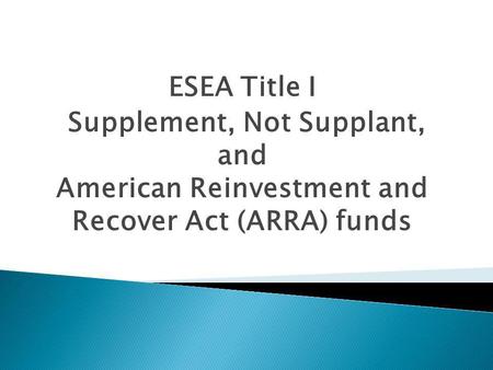 ESEA Title I Supplement, Not Supplant, and American Reinvestment and Recover Act (ARRA) funds.