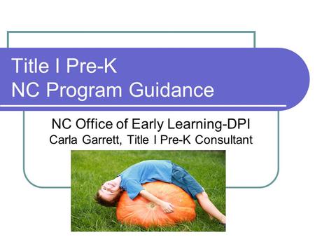 Title I Pre-K NC Program Guidance NC Office of Early Learning-DPI Carla Garrett, Title I Pre-K Consultant.