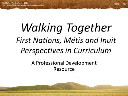 Walking Together First Nations, Métis and Inuit Perspectives in Curriculum A Professional Development Resource.