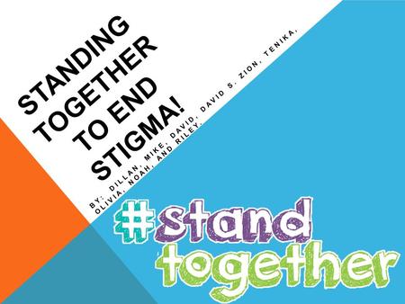 STANDING TOGETHER TO END STIGMA! BY: DILLAN, MIKE, DAVID, DAVID S. ZION, TENIKA, OLIVIA, NOAH, AND RILEY.
