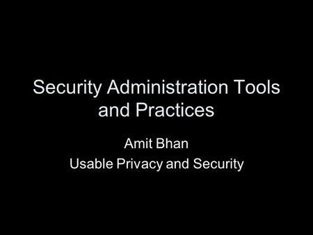 Security Administration Tools and Practices Amit Bhan Usable Privacy and Security.