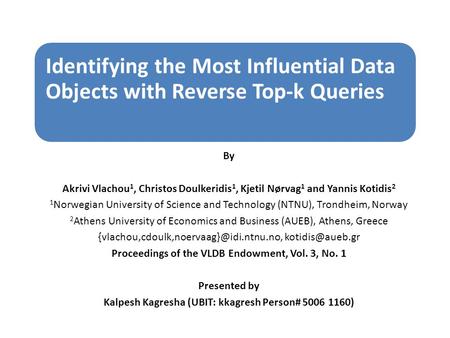 Identifying the Most Influential Data Objects with Reverse Top-k Queries By Akrivi Vlachou 1, Christos Doulkeridis 1, Kjetil Nørvag 1 and Yannis Kotidis.