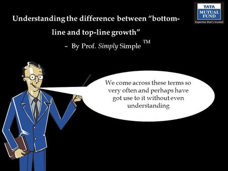 Understanding the difference between “bottom- line and top-line growth” – By Prof. Simply Simple TM We come across these terms so very often and perhaps.
