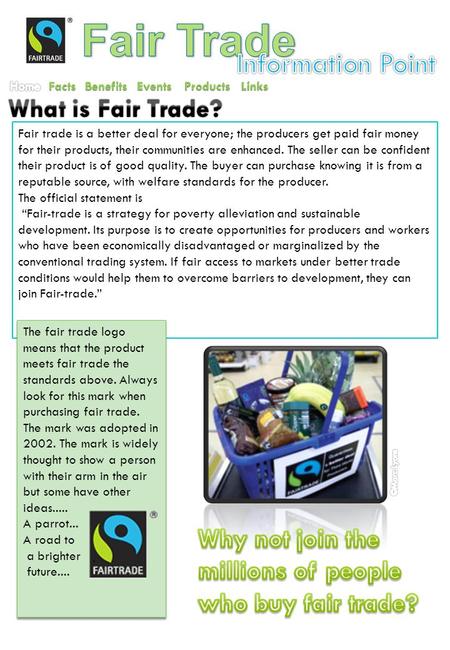 Facts Benefits Events Products Fair trade is a better deal for everyone; the producers get paid fair money for their products, their communities are enhanced.