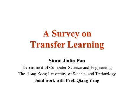 A Survey on Transfer Learning Sinno Jialin Pan Department of Computer Science and Engineering The Hong Kong University of Science and Technology Joint.