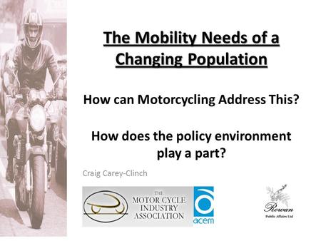 The Mobility Needs of a Changing Population The Mobility Needs of a Changing Population How can Motorcycling Address This? How does the policy environment.