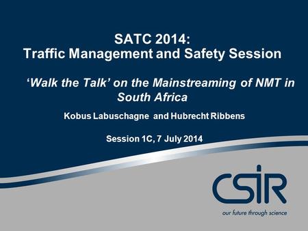 SATC 2014: Traffic Management and Safety Session ‘Walk the Talk’ on the Mainstreaming of NMT in South Africa Kobus Labuschagne and Hubrecht Ribbens Session.
