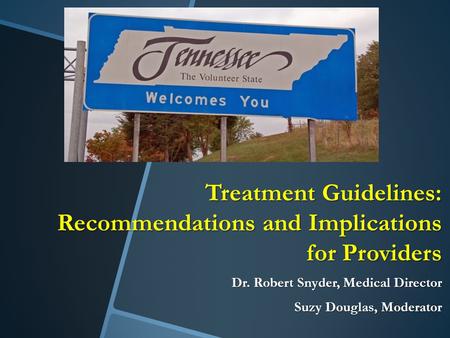 Treatment Guidelines: Recommendations and Implications for Providers Dr. Robert Snyder, Medical Director Suzy Douglas, Moderator.