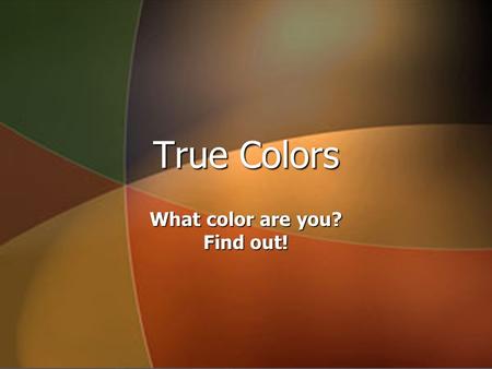 True Colors What color are you? Find out!. Have you ever? ► Gone skinny dipping? ► Felt like everyone comes to you for advice? ► Wondered why people do.