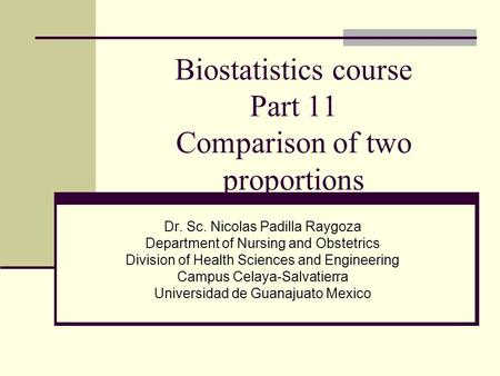 Biostatistics course Part 11 Comparison of two proportions Dr. Sc. Nicolas Padilla Raygoza Department of Nursing and Obstetrics Division of Health Sciences.