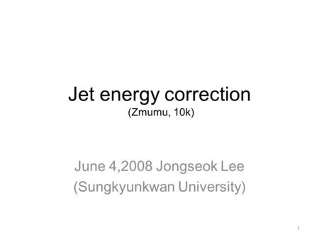 Jet energy correction (Zmumu, 10k) June 4,2008 Jongseok Lee (Sungkyunkwan University) 1.