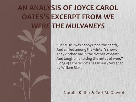 Natalie Keller & Cori McGownd AN ANALYSIS OF JOYCE CAROL OATES’S EXCERPT FROM WE WERE THE MULVANEYS “Because I was happy upon the heath, And smiled among.