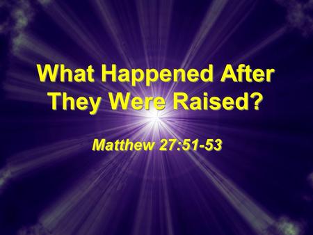 What Happened After They Were Raised? Matthew 27:51-53.