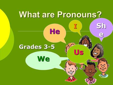 What are Pronouns? Grades 3-5 I He WeWe Sh e Us What are pronouns? Pronouns take the place of nouns. antecedent Pronouns take the place of nouns. The.