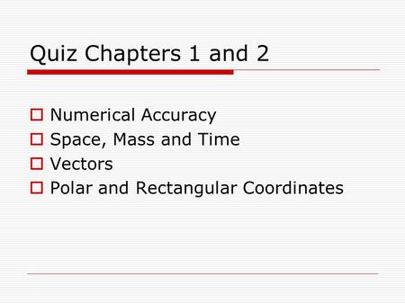 Quiz Chapters 1 and 2  Numerical Accuracy  Space, Mass and Time  Vectors  Polar and Rectangular Coordinates.