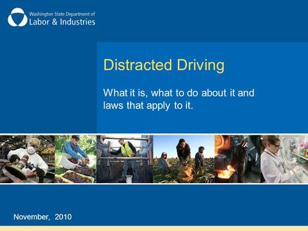 Distracted Driving What it is, what to do about it and laws that apply to it. November, 2010.