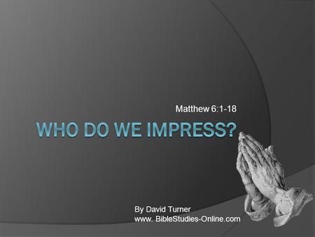 Matthew 6:1-18 By David Turner www. BibleStudies-Online.com.