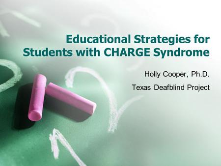 Educational Strategies for Students with CHARGE Syndrome Holly Cooper, Ph.D. Texas Deafblind Project.