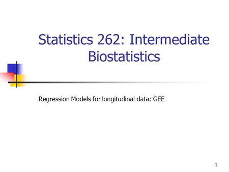 1 Statistics 262: Intermediate Biostatistics Regression Models for longitudinal data: GEE.