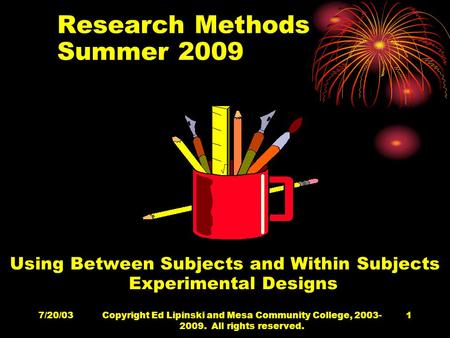 7/20/03Copyright Ed Lipinski and Mesa Community College, 2003- 2009. All rights reserved. 1 Research Methods Summer 2009 Using Between Subjects and Within.