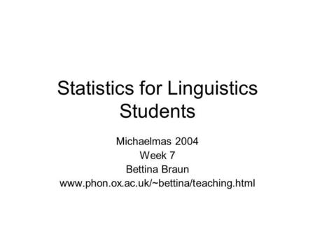 Statistics for Linguistics Students Michaelmas 2004 Week 7 Bettina Braun www.phon.ox.ac.uk/~bettina/teaching.html.