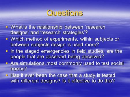 Questions What is the relationship between ‘research designs’ and ‘research strategies’? Which method of experiments, within subjects or between subjects.
