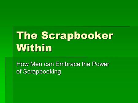 The Scrapbooker Within How Men can Embrace the Power of Scrapbooking.