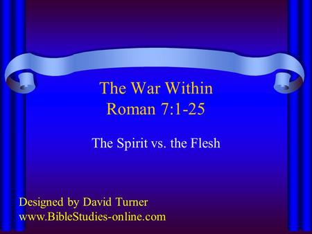 The War Within Roman 7:1-25 The Spirit vs. the Flesh Designed by David Turner www.BibleStudies-online.com.