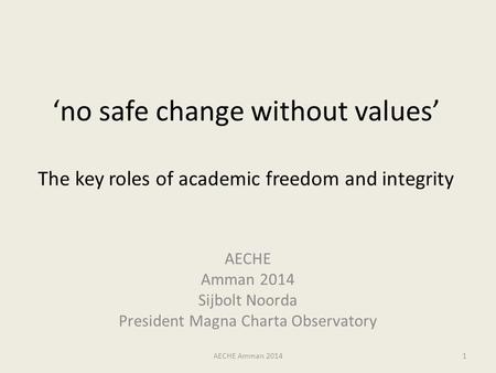 ‘no safe change without values’ The key roles of academic freedom and integrity AECHE Amman 2014 Sijbolt Noorda President Magna Charta Observatory AECHE.