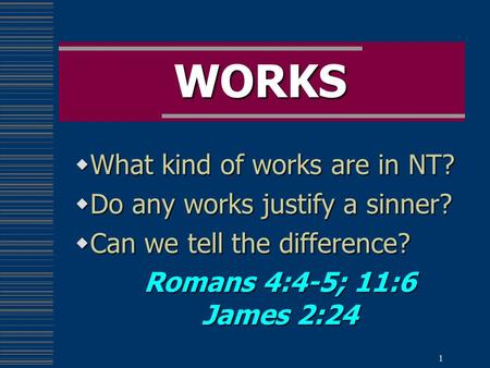 1 WORKS  What kind of works are in NT?  Do any works justify a sinner?  Can we tell the difference? Romans 4:4-5; 11:6 James 2:24.